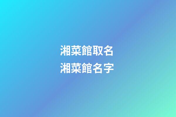 湘菜館取名 湘菜館名字-第1張-店鋪起名-玄機(jī)派